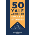 50 Yale Admission Success Stories: And the Essays That Made Them Happen