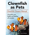 Clown Fish as Pets. Clown Fish Owners Manual. Clown Fish care, advantages, health and feeding all included.