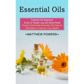 Essential Oils: Essential Oils Beginners Guide for Weight Loss and Stress Relief (Simple Homemade Essential Oils Natural Remedies to I