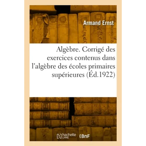 Algèbre. Corrigé des exercices contenus dans l'algèbre des écoles primaires supérieures