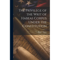 The Privilege of the Writ of Habeas Corpus Under the Constitution