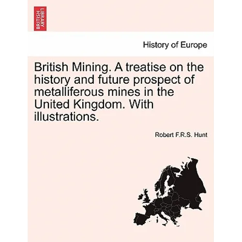 British Mining. a Treatise on the History and Future Prospect of Metalliferous Mines in the United Kingdom. with Illustrations.