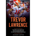 Trevor Lawrence: The Path to the Draft: How Trevor Lawrence Became the Best NFL Rookie Quarterback