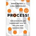 Process!: How Discipline and Consistency Will Set You and Your Business Free