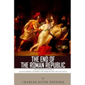The End of the Roman Republic: The Lives and Legacies of Julius Caesar, Cleopatra, Mark Antony, and Augustus