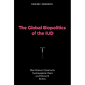 The Global Biopolitics of the IUD: How Science Constructs Contraceptive Users and Women's Bodies