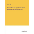 Chemical Manures Agricultural Lectures Delivered at the Experimental Farm
