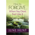 How to Forgive...When You Don't Feel Like It