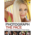 Photograph the Face: Lighting, Posing, and Postproduction Techniques for Flawless Portraits