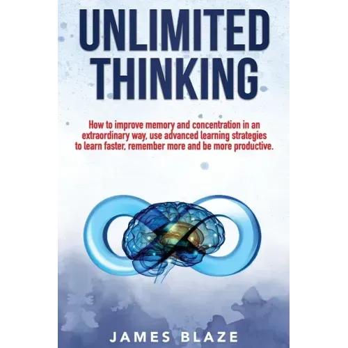 Unlimited Thinking: How to Improve Memory and Concentration in an Extraordinary Way, use Advanced Learning Strategies to Learn Faster, Rem