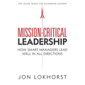Mission-Critical Leadership: How Smart Managers Lead Well in All Directions