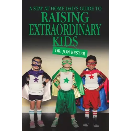 A Stay at Home Dad's Guide to Raising Extraordinary Kids