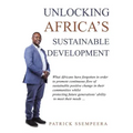 Unlocking Africa's Sustainable Development: What Africans Have Forgotten in Order to Promote Continuous Flow of Sustainable Positive Change in Their C