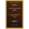 Twelve Years In The Saddle: For Law And Order On The Frontiers Of Texas (1909)
