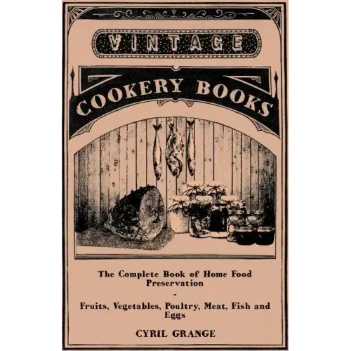 The Complete Book of Home Food Preservation - Fruits, Vegetables, Poultry, Meat, Fish and Eggs