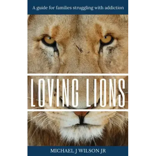 Loving Lions: A guide for families struggling with addiction