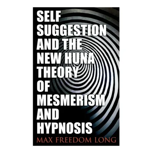 Self-Suggestion and the New Huna Theory of Mesmerism and Hypnosis