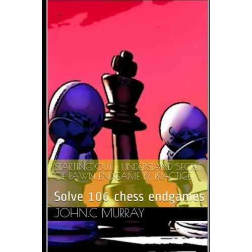 Starting Out: UNDERSTAND SECRET OF PAWN ENDGAME BY PRACTICE: Solve 106 chess endgames
