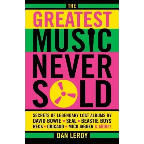 The Greatest Music Never Sold: Secrets of Legendary Lost Albums by David Bowie, Seal, Beastie Boys, Chicago, Mick Jagger and More!