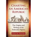 Charting an American Republic: The Origins and Writing of the Federalist Papers