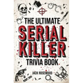 The Ultimate Serial Killer Trivia Book: A Collection Of Fascinating Facts And Disturbing Details About Infamous Serial Killers And Their Horrific Crim