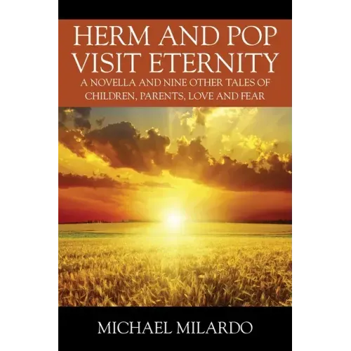 Herm and Pop Visit Eternity: A Novella and Nine Other Tales of Children, Parents, Love and Fear