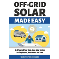 Off Grid Solar Made Easy: Do It Yourself Your Stand-Alone Solar System for Tiny Houses, Motorhomes and Vans - Solar System Design and Installati