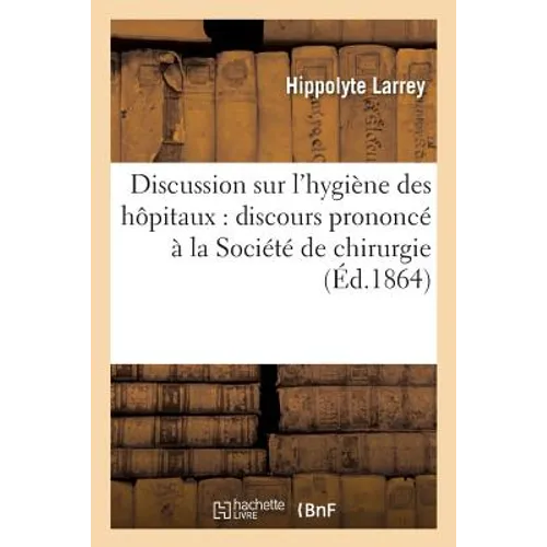 Discussion Sur l'Hygiène Des Hôpitaux: Discours Prononcé À La Société de Chirurgie Novembre 1864