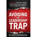 Avoiding The Leadership Trap: 12 Traits That Will Derail Your Career & Diminish Your Leadership Impact