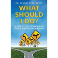 What Should I Do?: A Practical Guide for Good Decision Making
