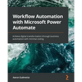 Workflow Automation with Microsoft Power Automate: Achieve digital transformation through business automation with minimal coding