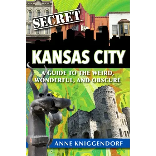 Secret Kansas City: A Guide to the Weird, Wonderful, and Obscure