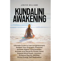 Kundalini Awakening: Ultimate Guide to Gain Enlightenment, Awaken Your Energetic Potential, Higher Consciousness, Expand Mind Power, Enhanc