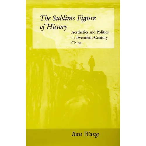 The Sublime Figure of History: Aesthetics and Politics in Twentieth-Century China