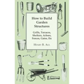 How to Build Garden Structures - Grills, Terraces, Shelters, Arbors, Fences, Gates, Etc