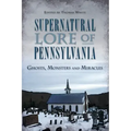 Supernatural Lore of Pennsylvania: Ghosts, Monsters and Miracles
