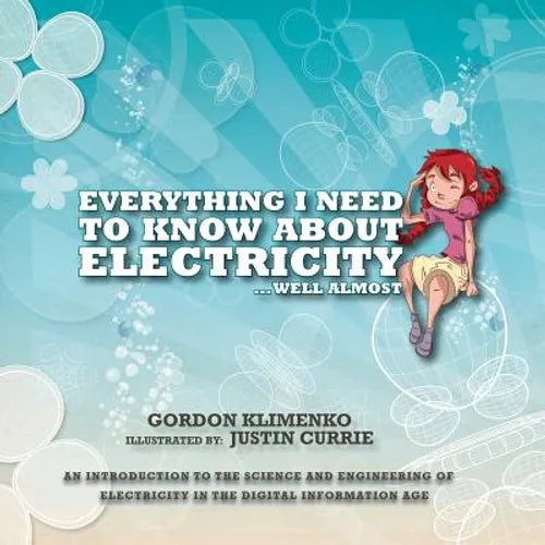 Everything I Need to Know About Electricity....Well Almost: An Introduction to the Science and Engineering of Electricity in the Digital Information A