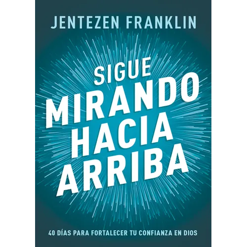Sigue Mirando Hacia Arriba: 40 Días Para Fortalecer Tu Confianza En Dios