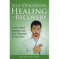 Self-Diagnosis, Healing and Recovery: Learn to Read Symptoms and Start Treatments on Your Own