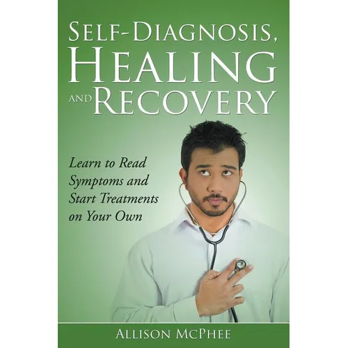 Self-Diagnosis, Healing and Recovery: Learn to Read Symptoms and Start Treatments on Your Own