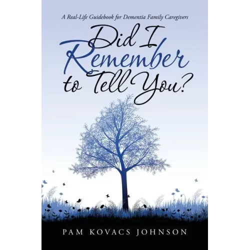 Did I Remember to Tell You?: A Real-Life Guidebook for Dementia Family Caregivers