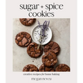 Sugar + Spice Cookies: Creative Recipes for Home Baking