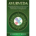 Ayurveda: Unlocking the Secrets of Hindu Healing Through the Ayurveda Diet, Yoga, Aromatherapy, and Meditation