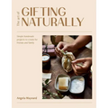 The Art of Gifting Naturally: Simple, Handmade Projects to Create for Friends and Family