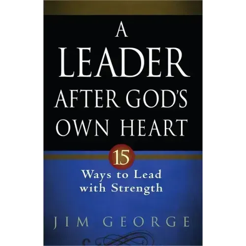 A Leader After God's Own Heart: 15 Ways to Lead with Strength