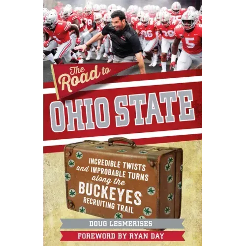 The Road to Ohio State: Incredible Twists and Improbable Turns Along the Ohio State Buckeyes Recruiting Trail
