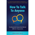 How To Talk To Anyone: The Ultimate Guide To Improve Social Skills And Effective Communication: Gain Tips For Instant Rapport, Conversational
