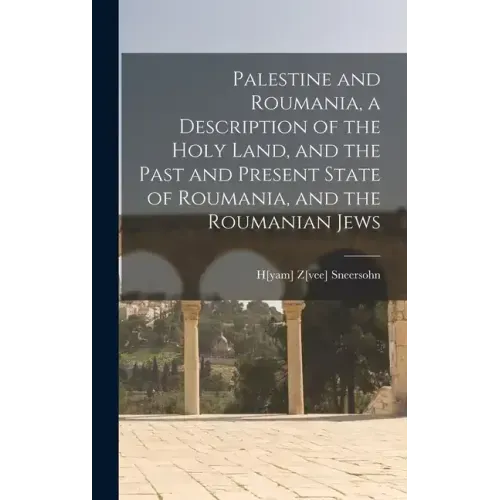 Palestine and Roumania, a Description of the Holy Land, and the Past and Present State of Roumania, and the Roumanian Jews