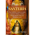 Santeria: The Definitive Guide to Cuban Santeria, Orishas, Yoruba History and the Rules for Becoming Iyawò