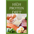 The New High Protein Diet: Beginners Guide To Starting a High Protein Diet Includes: Meal Plan, Food list, Delicious Recipes and Cookbook